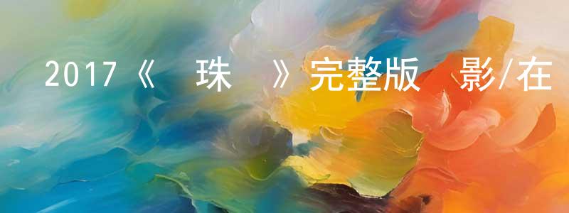 丁潔敏發布2017《鮫珠傳》完整版電影/在線觀看/百度云-美劇天堂